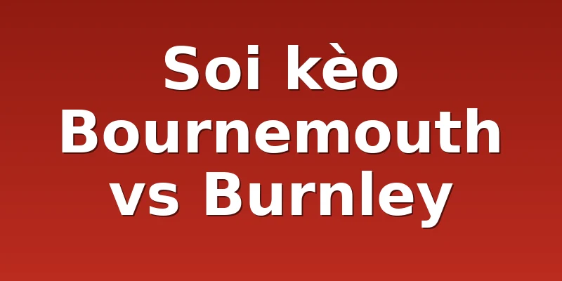 Soi kèo Bournemouth vs Burnley