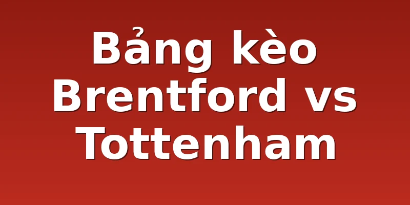Bảng kèo Brentford vs Tottenham