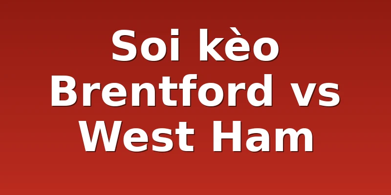 Soi kèo Brentford vs West Ham