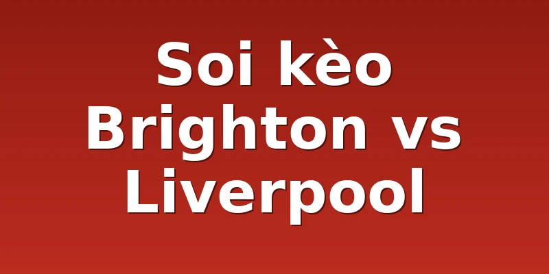 Soi kèo Brighton vs Liverpool