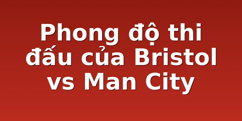 Phong độ thi đấu của Bristol vs Man City