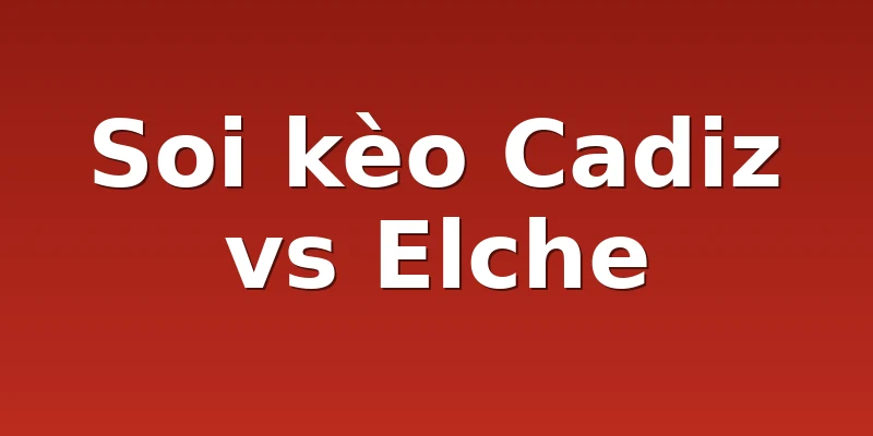 Soi kèo Cadiz vs Elche