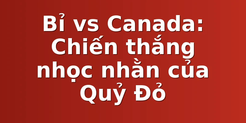 Bỉ vs Canada: Chiến thắng nhọc nhằn của Quỷ Đỏ