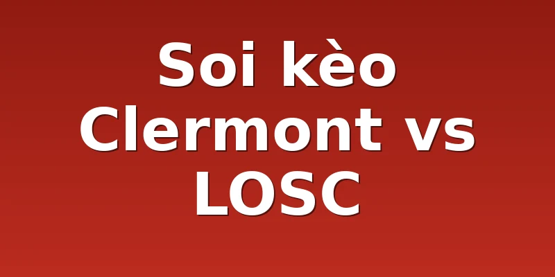 Soi kèo Clermont vs LOSC