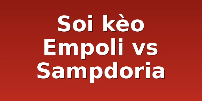 Soi kèo Empoli vs Sampdoria