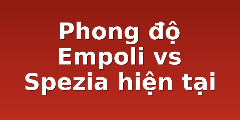 Phong độ Empoli vs Spezia hiện tại