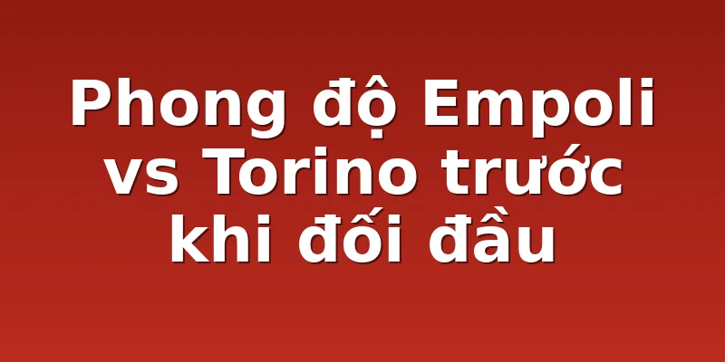 Phong độ Empoli vs Torino trước khi đối đầu