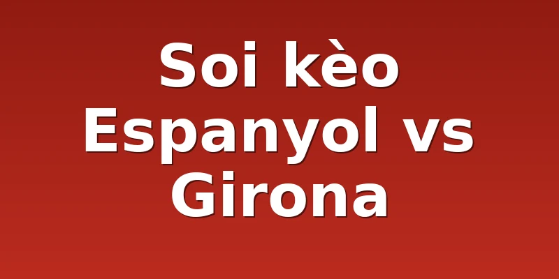 Soi kèo Espanyol vs Girona