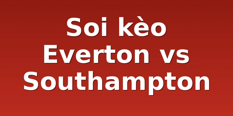 Soi kèo Everton vs Southampton