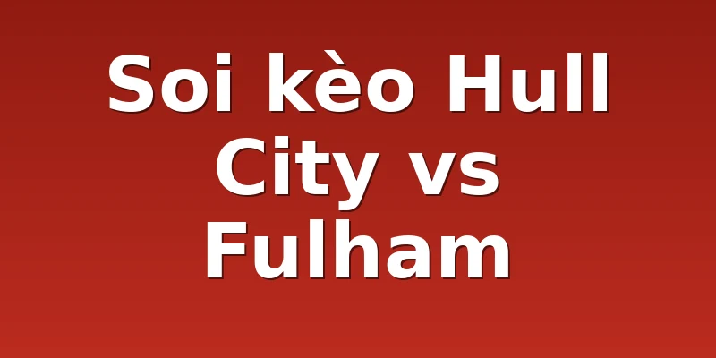Soi kèo Hull City vs Fulham