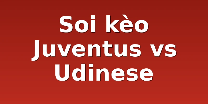 Soi kèo Juventus vs Udinese