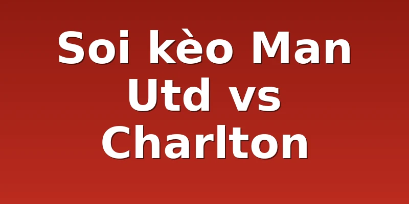 Soi kèo Man Utd vs Charlton
