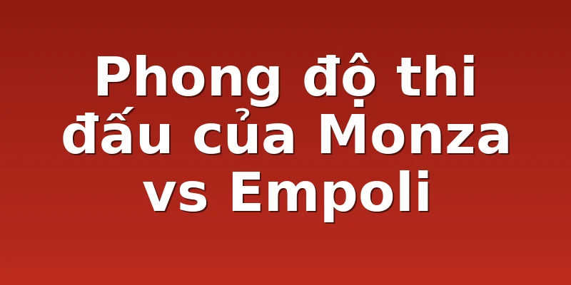 Phong độ thi đấu của Monza vs Empoli