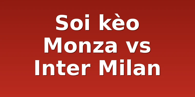 Soi kèo Monza vs Inter Milan
