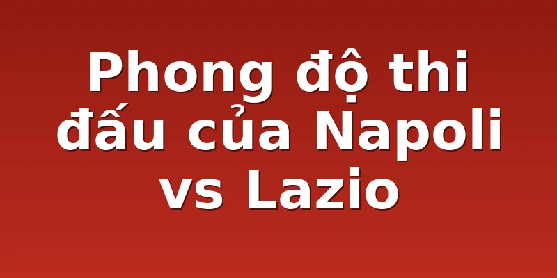 Phong độ thi đấu của Napoli vs Lazio