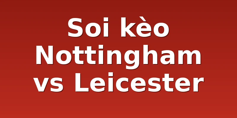 Soi kèo Nottingham vs Leicester