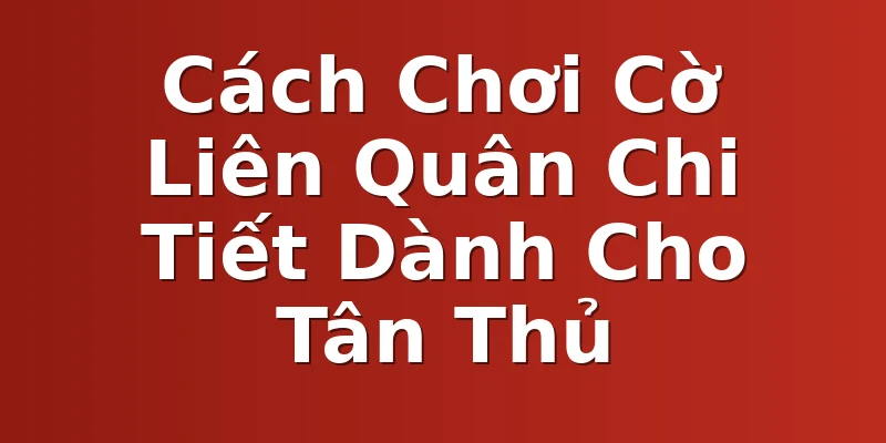 Cách Chơi Cờ Liên Quân Chi Tiết Dành Cho Tân Thủ