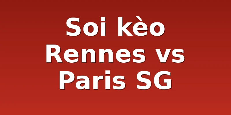 Soi kèo Rennes vs Paris SG