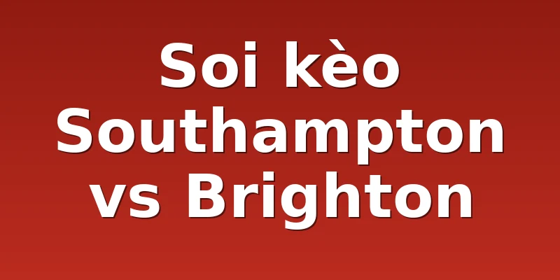 Soi kèo Southampton vs Brighton