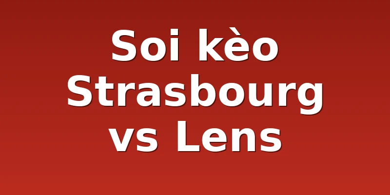 Soi kèo Strasbourg vs Lens