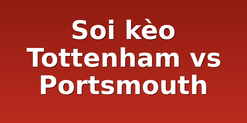 Soi kèo Tottenham vs Portsmouth