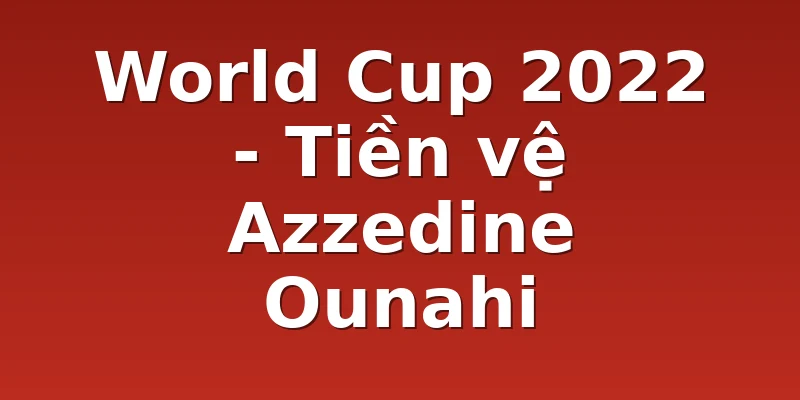 World Cup 2022 - Tiền vệ Azzedine Ounahi