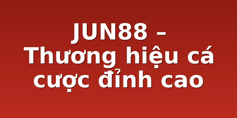 JUN88 – Thương hiệu cá cược đỉnh cao