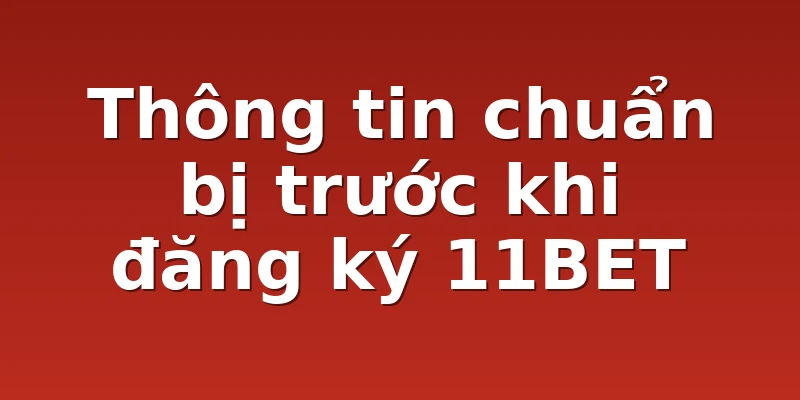 Thông tin chuẩn bị trước khi đăng ký 11BET