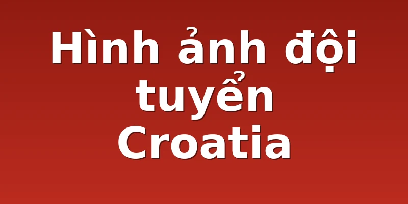Hình ảnh đội tuyển Croatia 