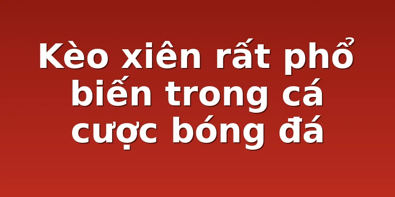 Kèo xiên rất phổ biến trong cá cược bóng đá