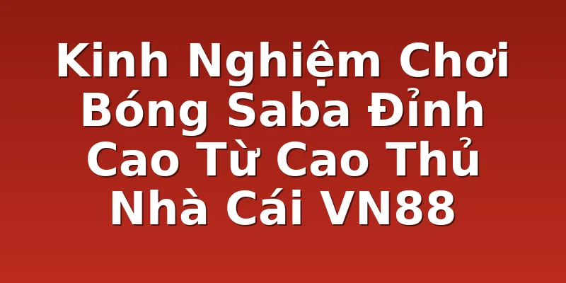 Kinh Nghiệm Chơi Bóng Saba Đỉnh Cao Từ Cao Thủ Nhà Cái VN88