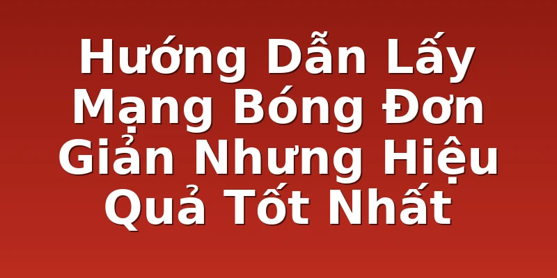 Hướng Dẫn Lấy Mạng Bóng Đơn Giản Nhưng Hiệu Quả Tốt Nhất