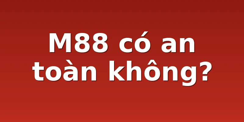 M88 có an toàn không?