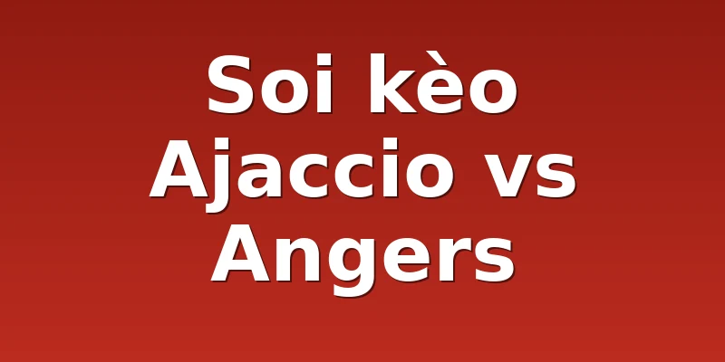 Soi kèo Ajaccio vs Angers