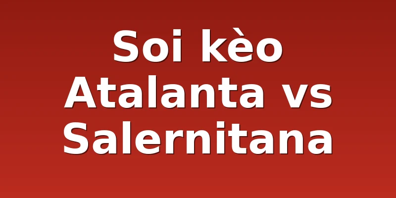 Soi kèo Atalanta vs Salernitana