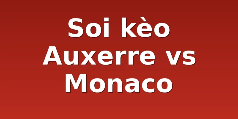 Soi kèo Auxerre vs Monaco
