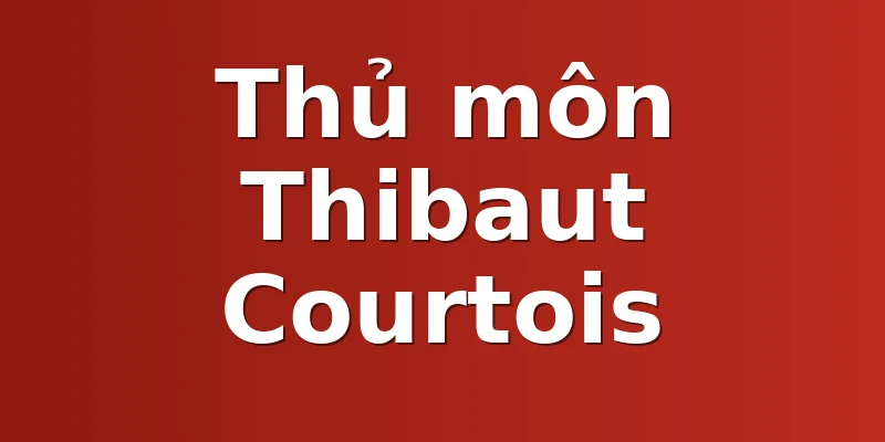 Thủ môn Thibaut Courtois