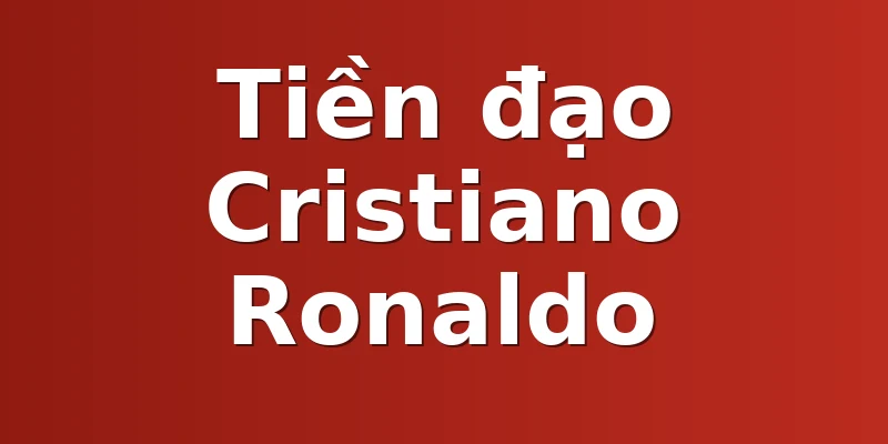 Tiền đạo Cristiano Ronaldo
