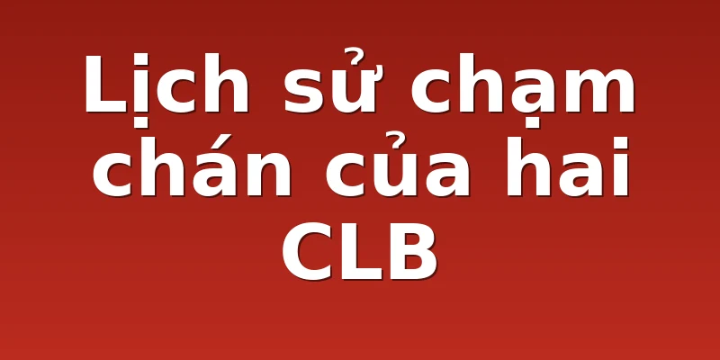 Lịch sử chạm chán của hai CLB