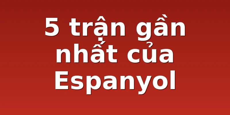 5 trận gần nhất của Espanyol