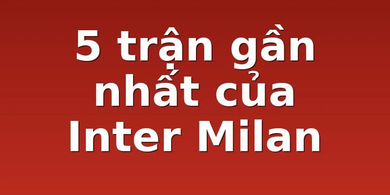 5 trận gần nhất của Inter Milan