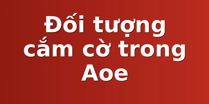 Đối tượng cắm cờ trong Aoe