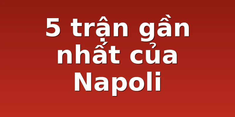 5 trận gần nhất của Napoli