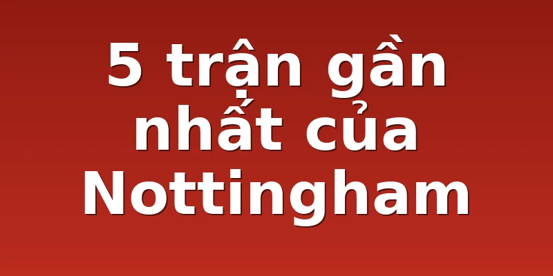 5 trận gần nhất của Nottingham