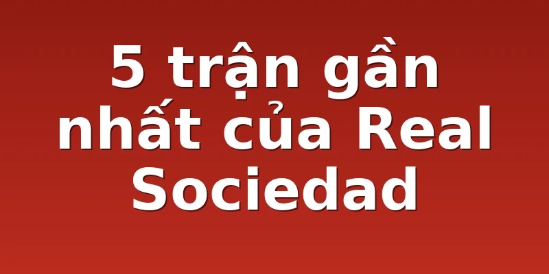 5 trận gần nhất của Real Sociedad