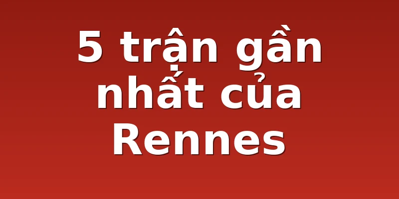 5 trận gần nhất của Rennes