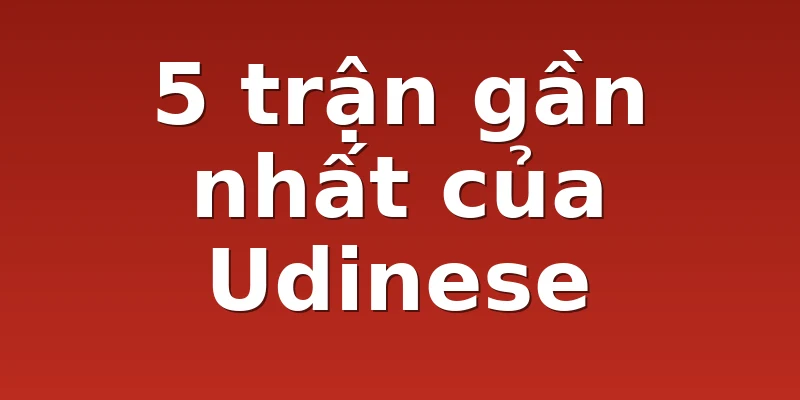 5 trận gần nhất của Udinese