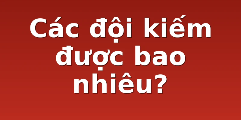 Các đội kiếm được bao nhiêu?