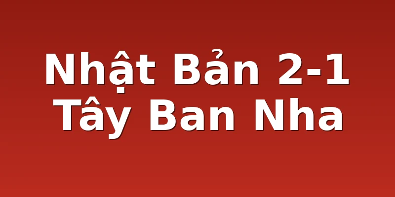 Nhật Bản 2-1 Tây Ban Nha