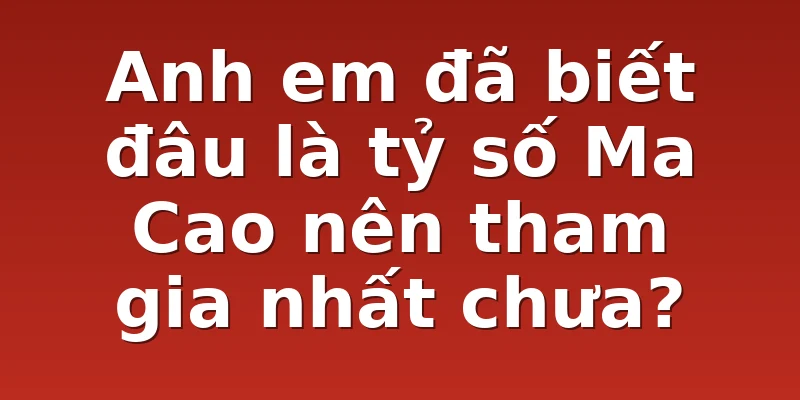 Anh em đã biết đâu là tỷ số Ma Cao nên tham gia nhất chưa?